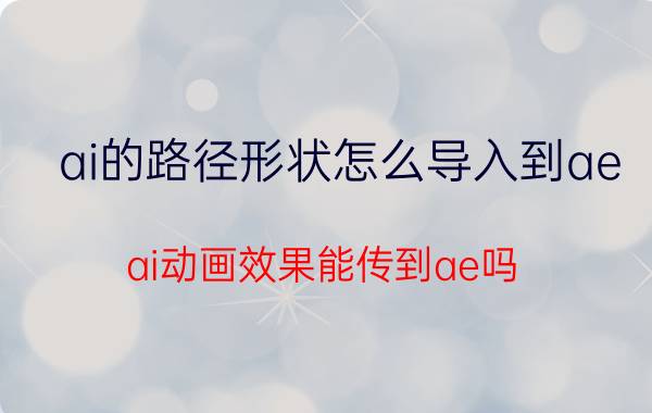 ai的路径形状怎么导入到ae ai动画效果能传到ae吗？